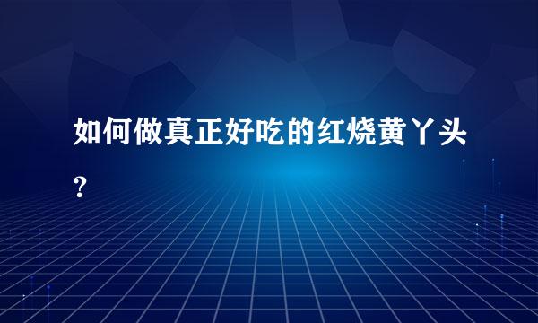 如何做真正好吃的红烧黄丫头？