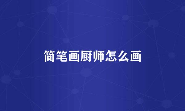 简笔画厨师怎么画