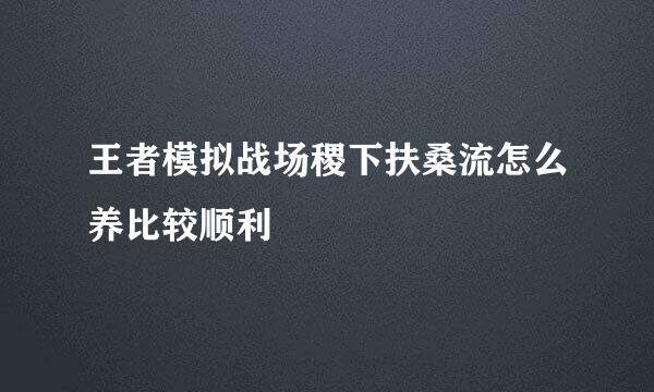 王者模拟战场稷下扶桑流怎么养比较顺利
