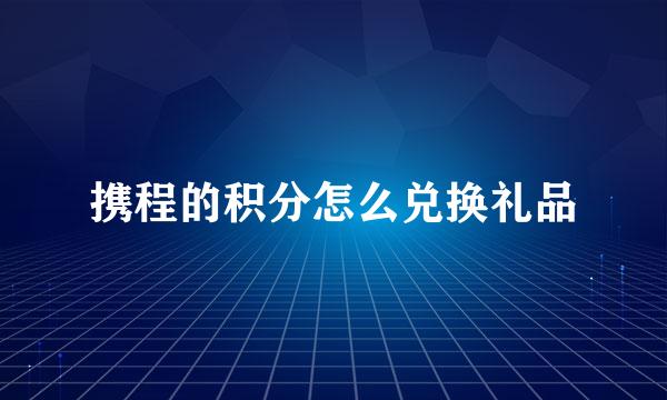 携程的积分怎么兑换礼品