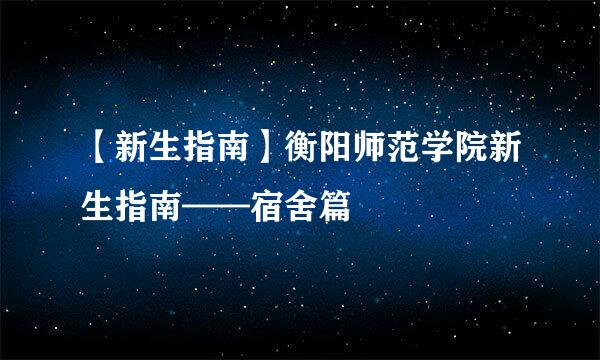 【新生指南】衡阳师范学院新生指南——宿舍篇