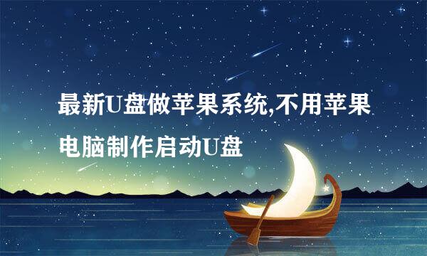 最新U盘做苹果系统,不用苹果电脑制作启动U盘