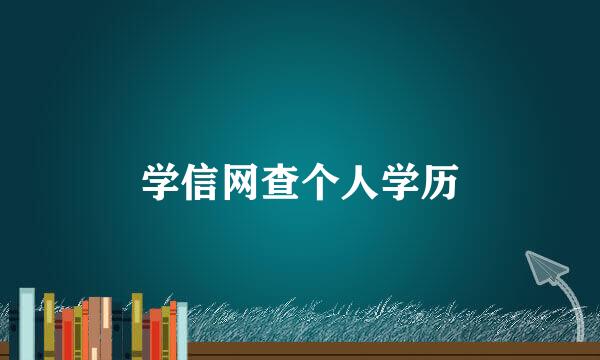 学信网查个人学历