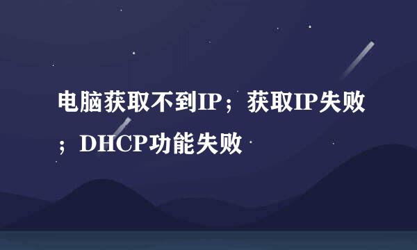 电脑获取不到IP；获取IP失败；DHCP功能失败