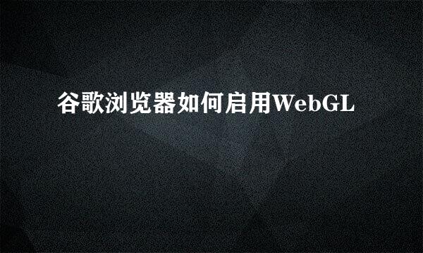 谷歌浏览器如何启用WebGL