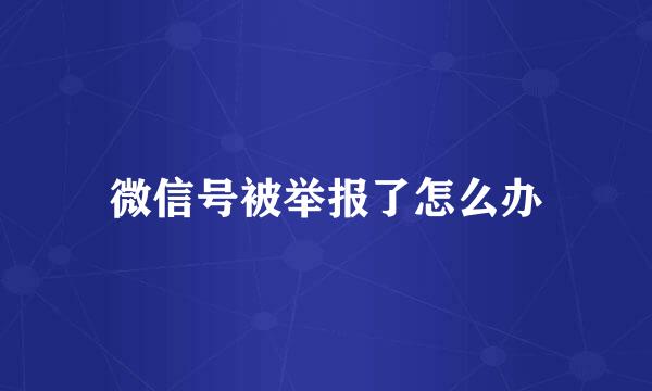 微信号被举报了怎么办