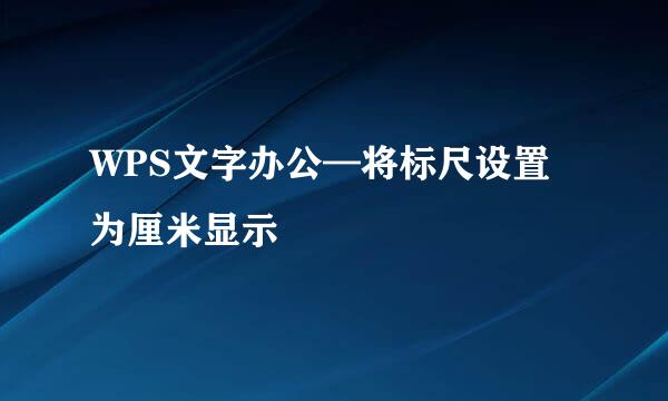 WPS文字办公—将标尺设置为厘米显示