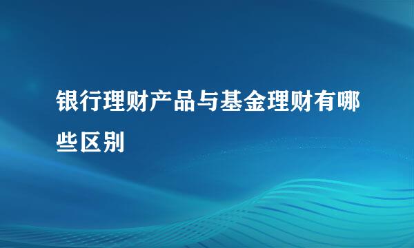 银行理财产品与基金理财有哪些区别