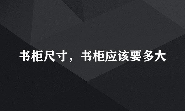 书柜尺寸，书柜应该要多大
