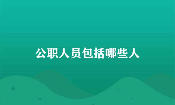 公职人员包括哪些人