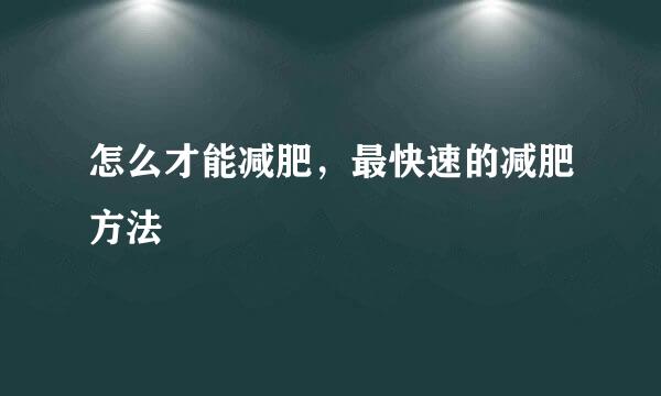 怎么才能减肥，最快速的减肥方法