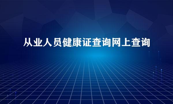 从业人员健康证查询网上查询