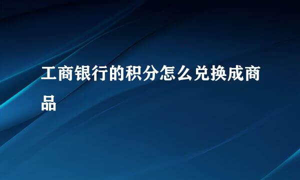 工商银行的积分怎么兑换成商品