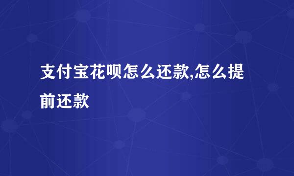 支付宝花呗怎么还款,怎么提前还款