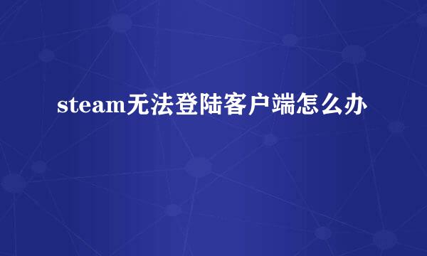 steam无法登陆客户端怎么办