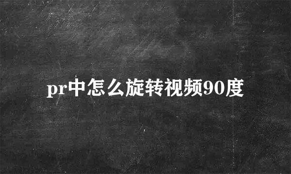 pr中怎么旋转视频90度