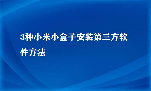 3种小米小盒子安装第三方软件方法