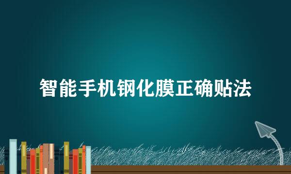 智能手机钢化膜正确贴法