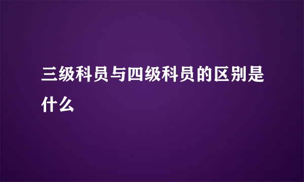 三级科员与四级科员的区别是什么