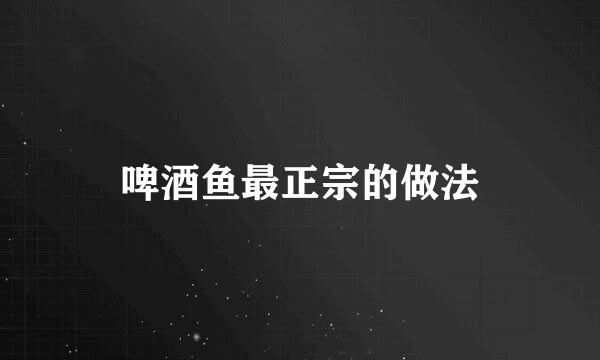 啤酒鱼最正宗的做法
