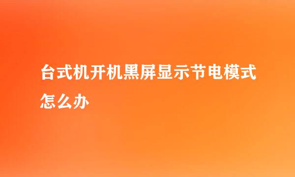 台式机开机黑屏显示节电模式怎么办