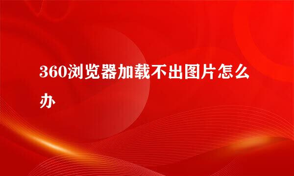 360浏览器加载不出图片怎么办
