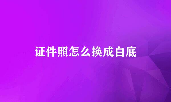 证件照怎么换成白底