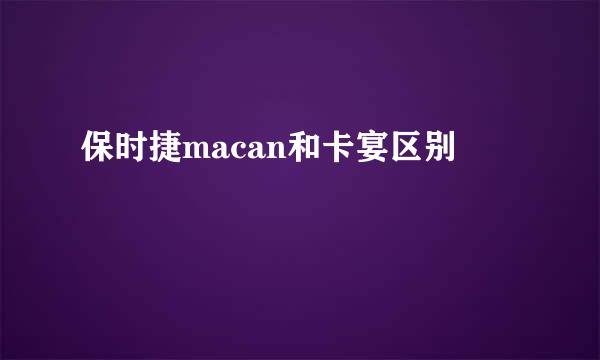 保时捷macan和卡宴区别