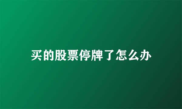 买的股票停牌了怎么办