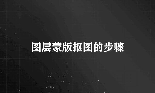 图层蒙版抠图的步骤
