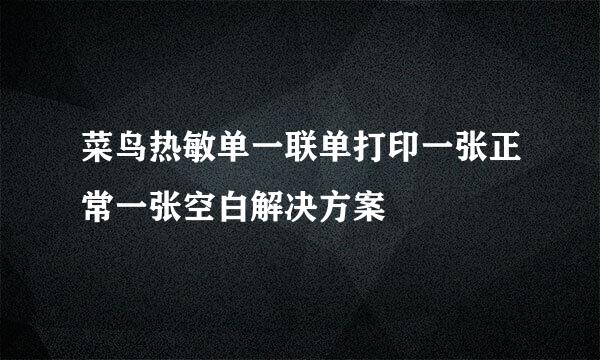 菜鸟热敏单一联单打印一张正常一张空白解决方案