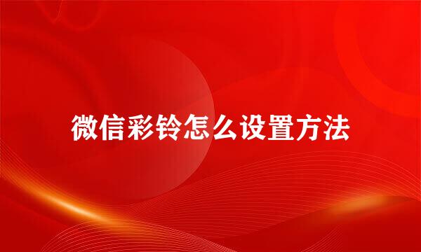 微信彩铃怎么设置方法