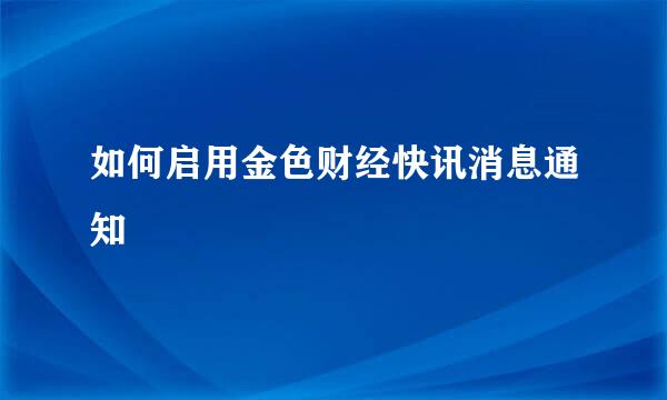 如何启用金色财经快讯消息通知