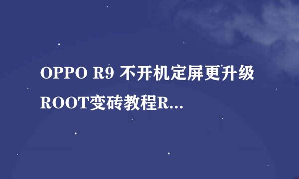 OPPO R9 不开机定屏更升级ROOT变砖教程R9 plus