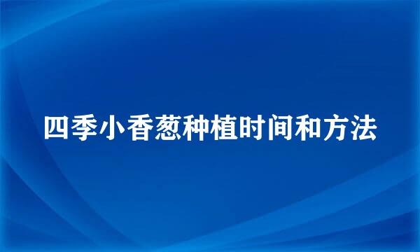 四季小香葱种植时间和方法