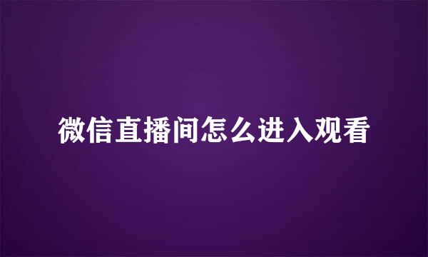 微信直播间怎么进入观看
