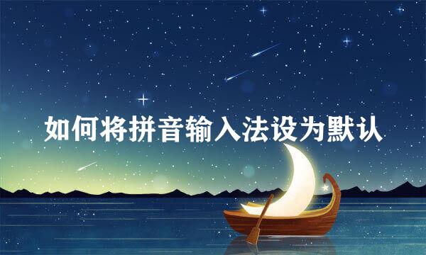 如何将拼音输入法设为默认