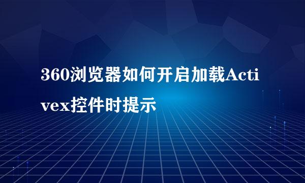 360浏览器如何开启加载Activex控件时提示
