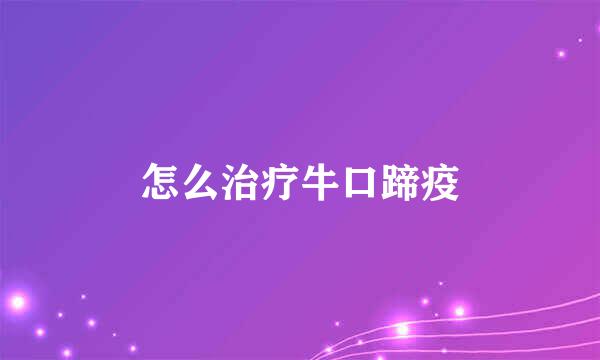 怎么治疗牛口蹄疫