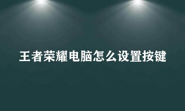 王者荣耀电脑怎么设置按键