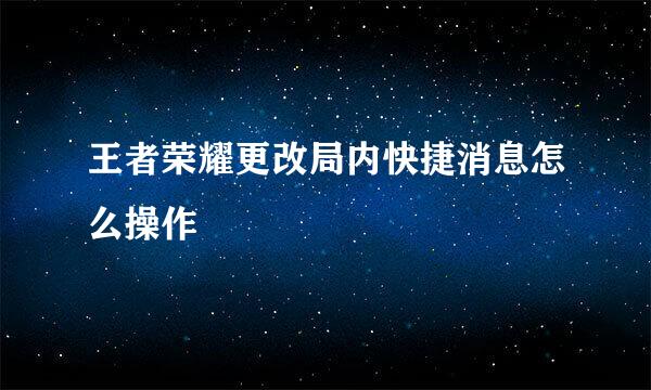 王者荣耀更改局内快捷消息怎么操作