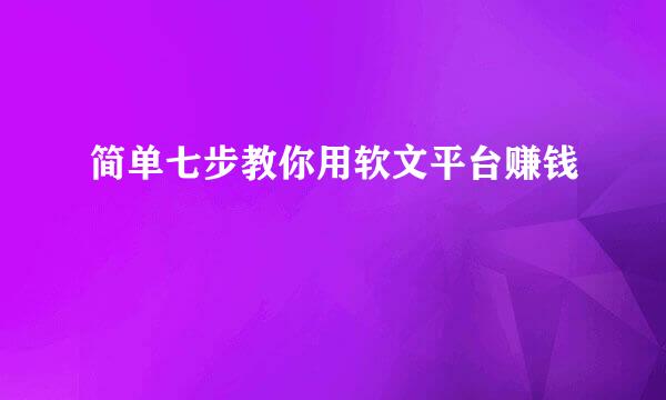 简单七步教你用软文平台赚钱