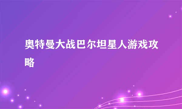 奥特曼大战巴尔坦星人游戏攻略
