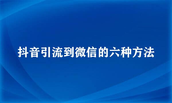 抖音引流到微信的六种方法