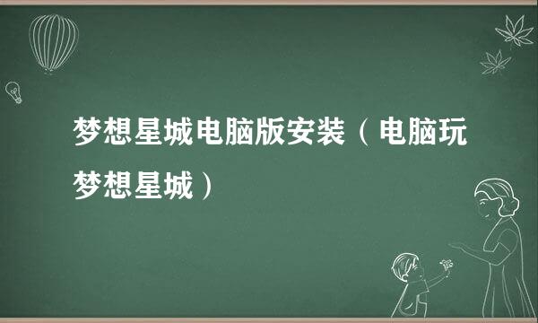 梦想星城电脑版安装（电脑玩梦想星城）