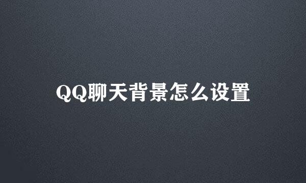 QQ聊天背景怎么设置
