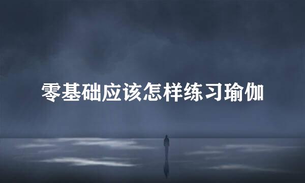 零基础应该怎样练习瑜伽