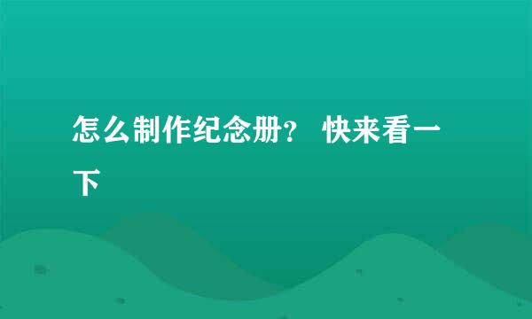 怎么制作纪念册？ 快来看一下