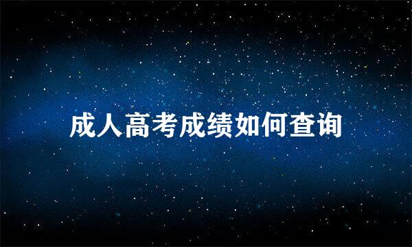 成人高考成绩如何查询