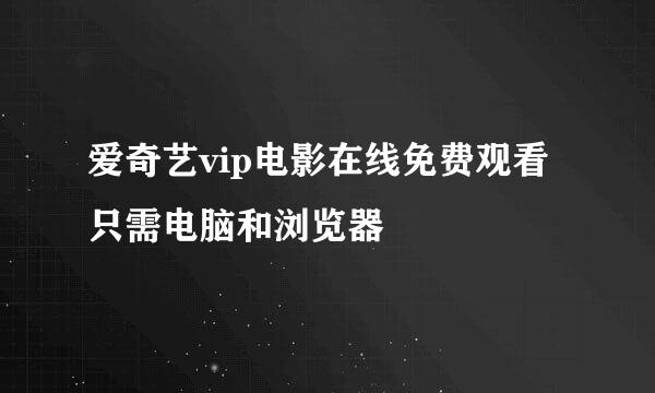 爱奇艺vip电影在线免费观看 只需电脑和浏览器